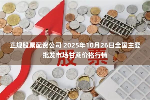 正规股票配资公司 2025年10月26日全国主要批发市场甘蔗价格行情