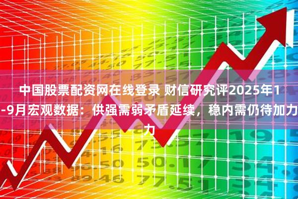 中国股票配资网在线登录 财信研究评2025年1-9月宏观数据：供强需弱矛盾延续，稳内需仍待加力