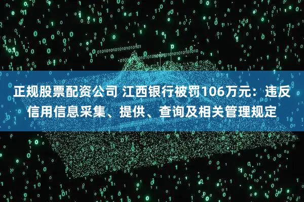 正规股票配资公司 江西银行被罚106万元：违反信用信息采集、提供、查询及相关管理规定