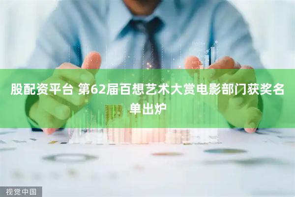 股配资平台 第62届百想艺术大赏电影部门获奖名单出炉